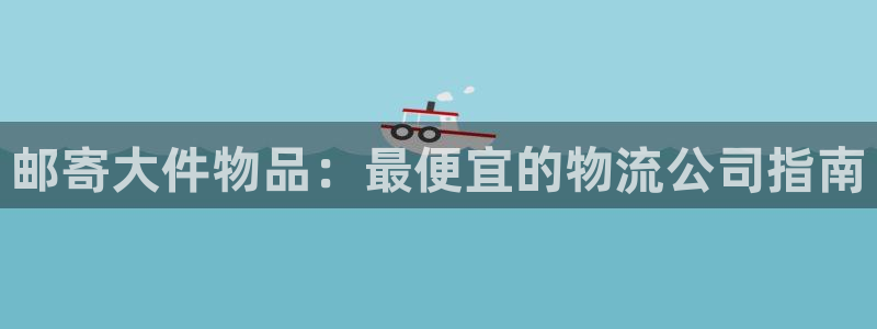 28圈黑平台吗：邮寄大件物品：最便宜