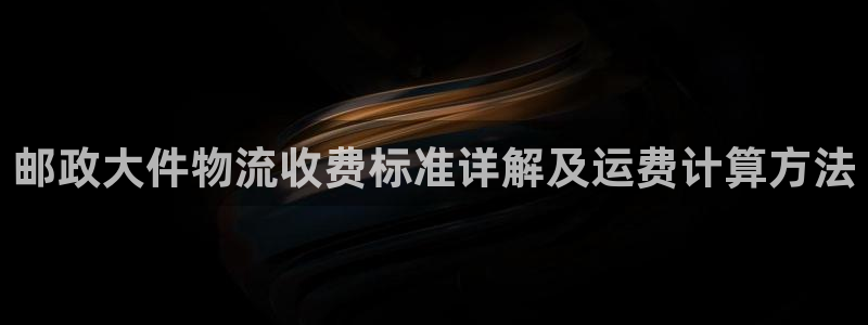 28圈昵称：邮政大件物流收费标准详解