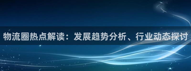 28圈忘记账号：物流圈热点解读：发展