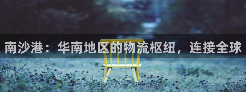 28圈注册账号：南沙港：华南地区的物